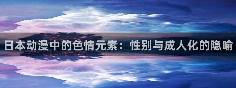 51动漫大全：日本动漫中的色情元素：性别与成人化的隐喻
